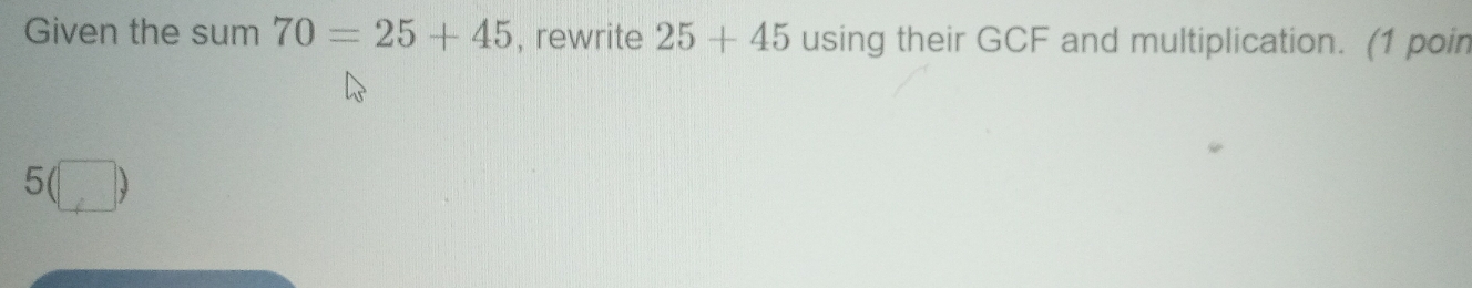 Given the sum 70=25+45 , rewrite 25+45 using their GCF and multiplication. (1 poin 
5