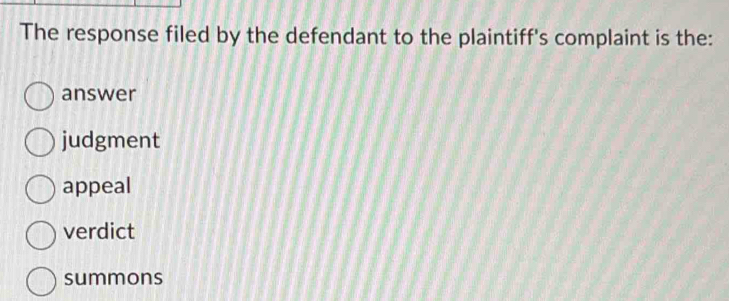 The response filed by the defendant to the plaintiff's complaint is the:
answer
judgment
appeal
verdict
summons