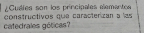 ¿Cuáles son los principales elementos 
constructivos que caracterizan a las 
catedrales góticas?