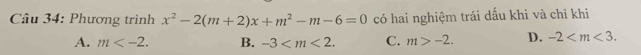 Phương trình x^2-2(m+2)x+m^2-m-6=0 có hai nghiệm trái dấu khi và chỉ khi
A. m . B. -3 . C. m>-2. D. -2 .