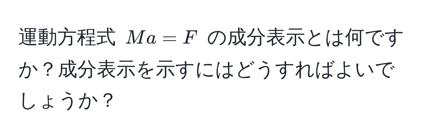 運動方程式 $Ma=F$ の成分表示とは何ですか？成分表示を示すにはどうすればよいでしょうか？