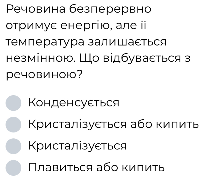 Pечовина безперервно
οτримуε енергію, але ⅲ
температура залиШасться
незмінною. Шо відбуваеться з
ечовиною?
Конденсуεться
Κристалізуеться або кипить
Κристалзуеться
лавиться або кипиτь