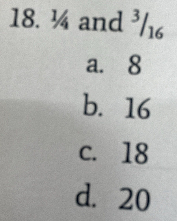 ¼ and ³/1
a. 8
b. 16
c. 18
d. 20