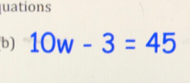 quations 
b) 10w-3=45