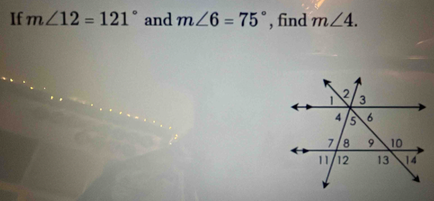 If m∠ 12=121° and m∠ 6=75° , find m∠ 4.