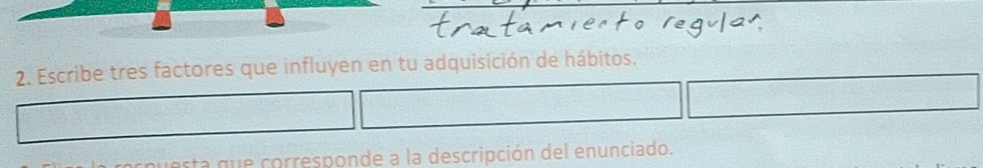 Escribe tres factores que influyen en tu adquisición de hábitos. 
sta que corresponde a la descripción del enunciado.