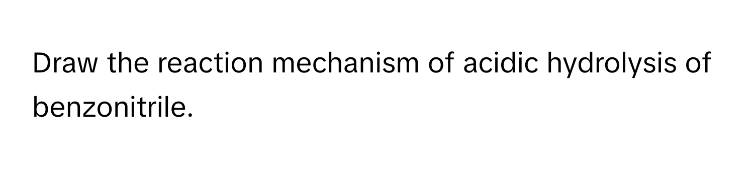 Draw the reaction mechanism of acidic hydrolysis of benzonitrile.