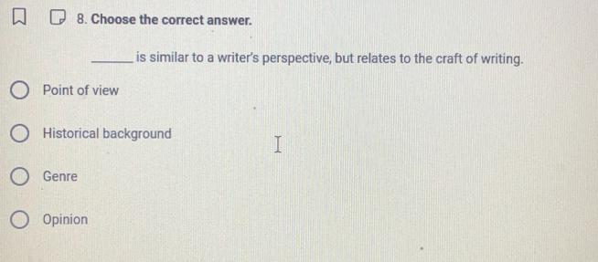 Choose the correct answer.
_is similar to a writer's perspective, but relates to the craft of writing.
Point of view
Historical background
Genre
Opinion