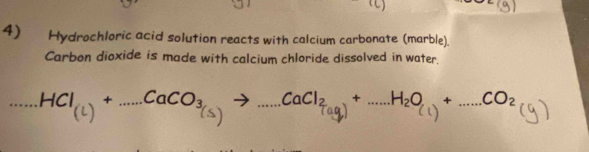 Hydrochloric acid solution reacts with calcium carbonate (marble). 
Carbon dioxide is made with calcium chloride dissolved in water. 
. Hl() +CO3) CaClg H2 CO2 (