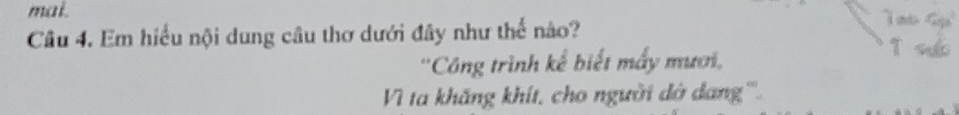 mai. 
Câu 4. Em hiểu nội dung câu thơ dưới đây như thế nào? 
''Công trình kể biết mấy mươi, 
Vì ta khăng khít, cho người dớ dang'''.