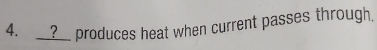 ?__ produces heat when current passes through,