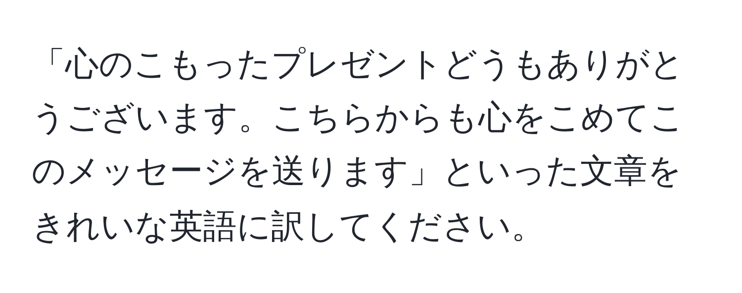 「心のこもったプレゼントどうもありがとうございます。こちらからも心をこめてこのメッセージを送ります」といった文章をきれいな英語に訳してください。