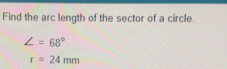 Find the arc length of the sector of a circle.
∠ =68°
r=24mm