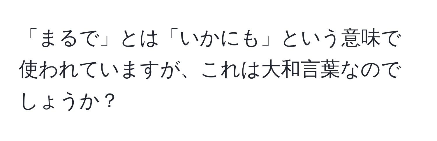 「まるで」とは「いかにも」という意味で使われていますが、これは大和言葉なのでしょうか？