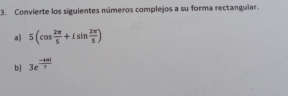 Convierte los siguientes números complejos a su forma rectangular. 
a) 5(cos  2π /5 +isin  2π /5 )
b) 3e^(frac -4π i)7