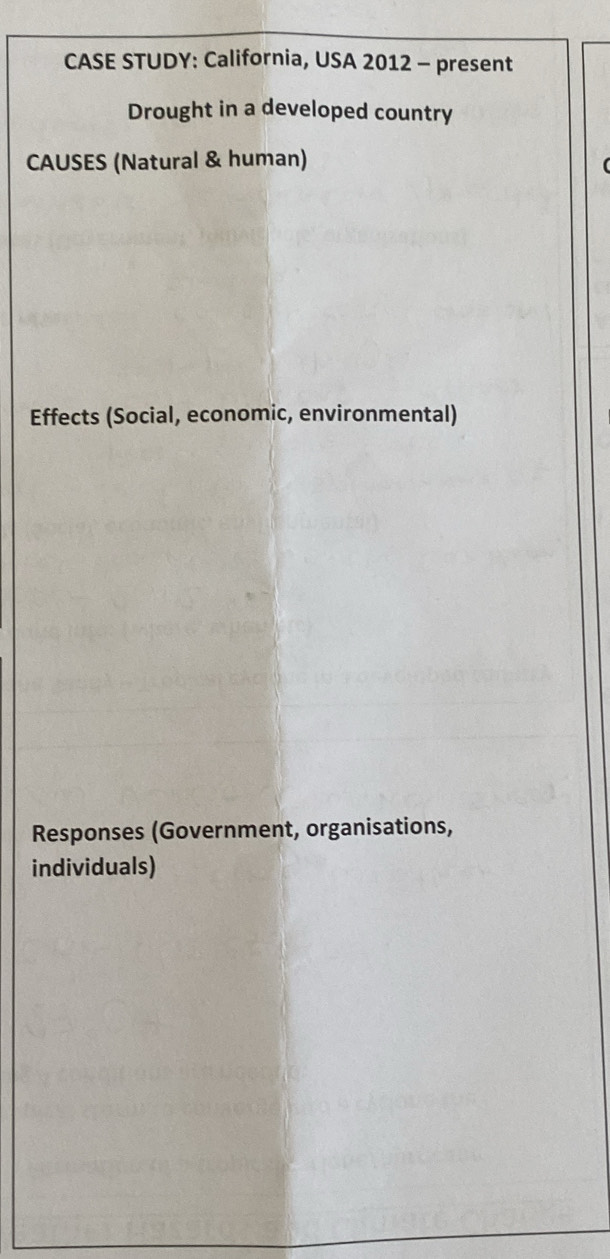 CASE STUDY: California, USA 2012 - present 
Drought in a developed country 
CAUSES (Natural & human) 
Effects (Social, economic, environmental) 
Responses (Government, organisations, 
individuals)