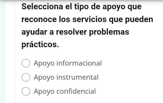 Selecciona el tipo de apoyo que
reconoce los servicios que pueden
ayudar a resolver problemas
prácticos.
Apoyo informacional
Apoyo instrumental
Apoyo confidencial