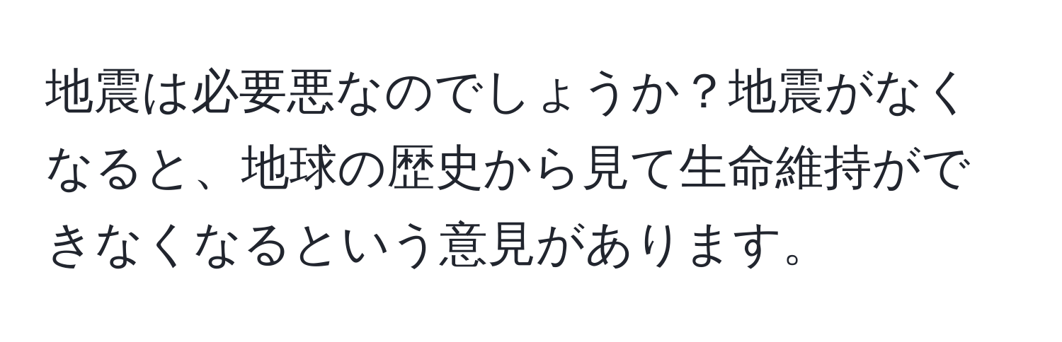 地震は必要悪なのでしょうか？地震がなくなると、地球の歴史から見て生命維持ができなくなるという意見があります。