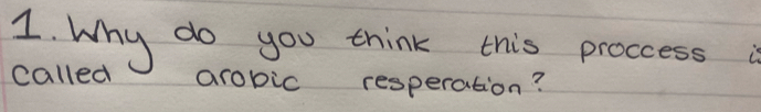 Why do you think this proccess is 
called arobic resperation?