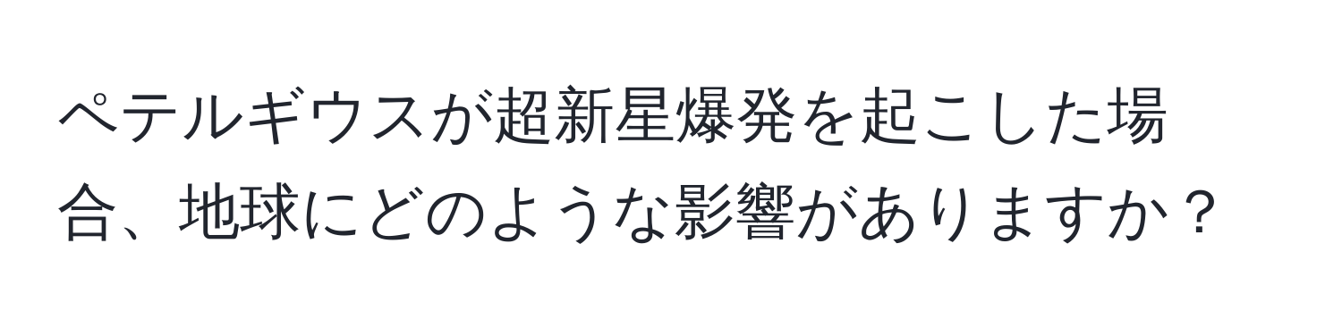 ペテルギウスが超新星爆発を起こした場合、地球にどのような影響がありますか？