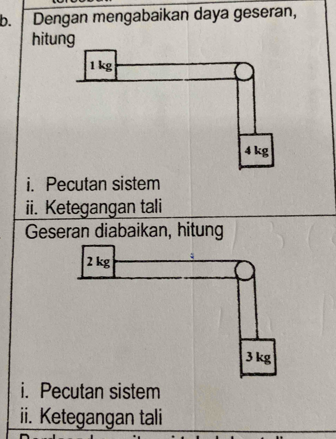 Dengan mengabaikan daya geseran, 
hitung 
i. Pecutan sistem 
ii. Ketegangan tali 
Geseran diabaikan, hitung 
i. Pecutan sistem 
ii. Ketegangan tali