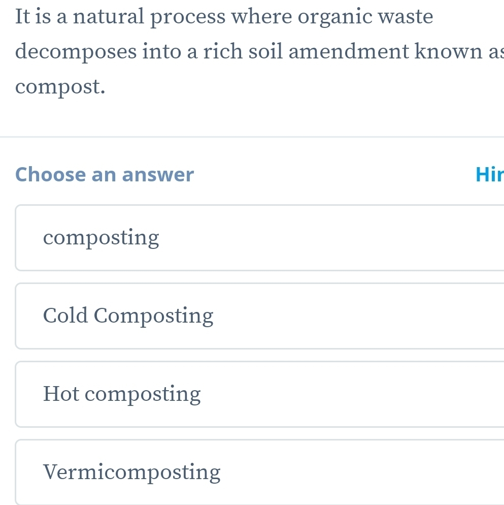 It is a natural process where organic waste
decomposes into a rich soil amendment known as
compost.
Choose an answer Hir
composting
Cold Composting
Hot composting
Vermicomposting