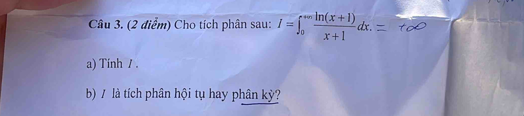 Cho tích phân sau: I=∈t _0^((+∈fty)frac ln (x+1))x+1dx. 
a) Tính / . 
b) / là tích phân hội tụ hay phân kỳ?