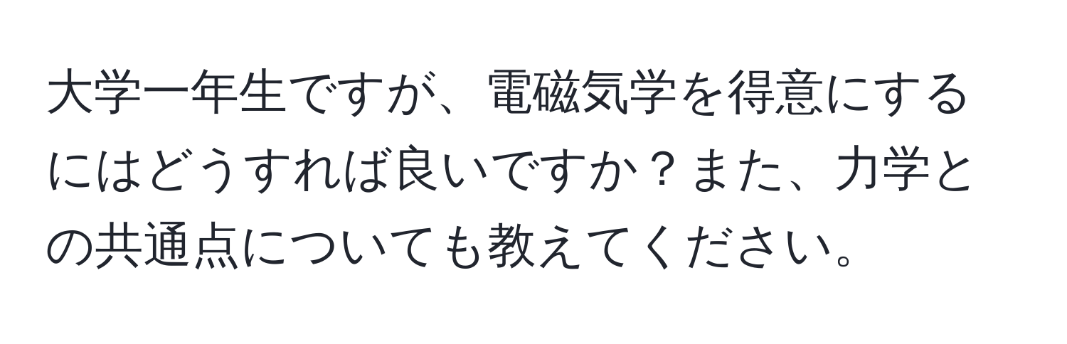 大学一年生ですが、電磁気学を得意にするにはどうすれば良いですか？また、力学との共通点についても教えてください。