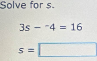 Solve for s.
3s-^-4=16
s=□