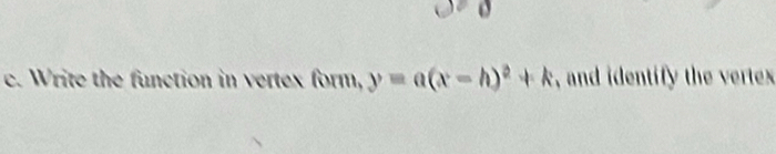 Write the function in vertex form, y=a(x-h)^2+k , and identify the vertes