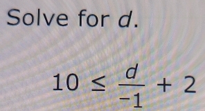 Solve for d.
10≤  d/-1 +2