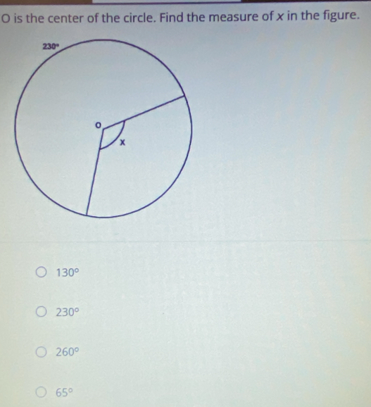 is the center of the circle. Find the measure of x in the figure.
130°
230°
260°
65°