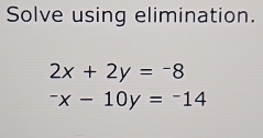 Solve using elimination.
2x+2y=-8^-x-10y=^-14