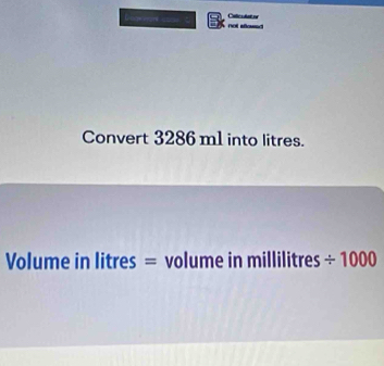 Calledae n 
=aw ar == not allowed 
Convert 3286 m1 into litres.
Volume in litres = volume in millilitres / 1000