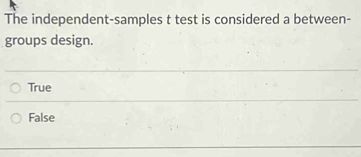 The independent-samples t test is considered a between-
groups design.
True
False