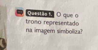 .. Questão 1. O que o 
trono representado 
na imagem simboliza?