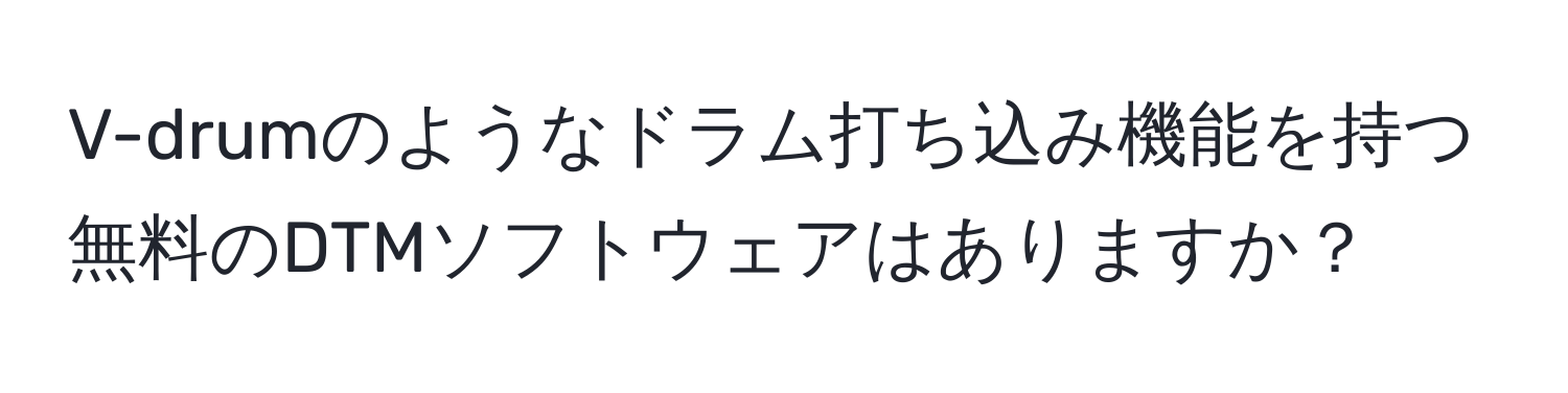 V-drumのようなドラム打ち込み機能を持つ無料のDTMソフトウェアはありますか？