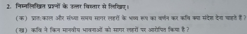 निम्नलिखित प्रश्नों के उत्तर विस्तार से लिखिए। 
(क) प्रात:काल और संध्या समय सागर लहरों के भव्य रूप का वर्णन कर कवि क्या संदेश देना चाहते हैं? 
(ख) कवि ने किन मानवीय भावनाओं को सागर लहरों पर आरोपित किया है?