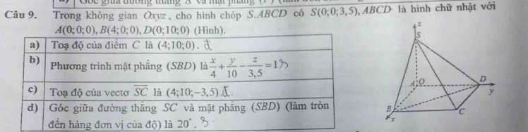 đoe giua đương táng Và mật pháng
Câu 9. Trong không gian Oxyz , cho hình chóp S.ABCD có S(0;0;3,5) ABCD- là hình chữ nhật với
A(0;0;0),B(4;0;0),D(0;10;0)