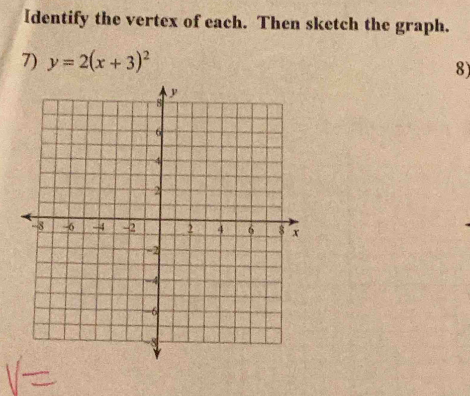 Identify the vertex of each. Then sketch the graph. 
7) y=2(x+3)^2
8)