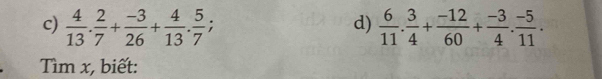  4/13 . 2/7 + (-3)/26 + 4/13 . 5/7 ;  6/11 . 3/4 + (-12)/60 + (-3)/4 . (-5)/11 . 
d) 
Tìm x, biết: