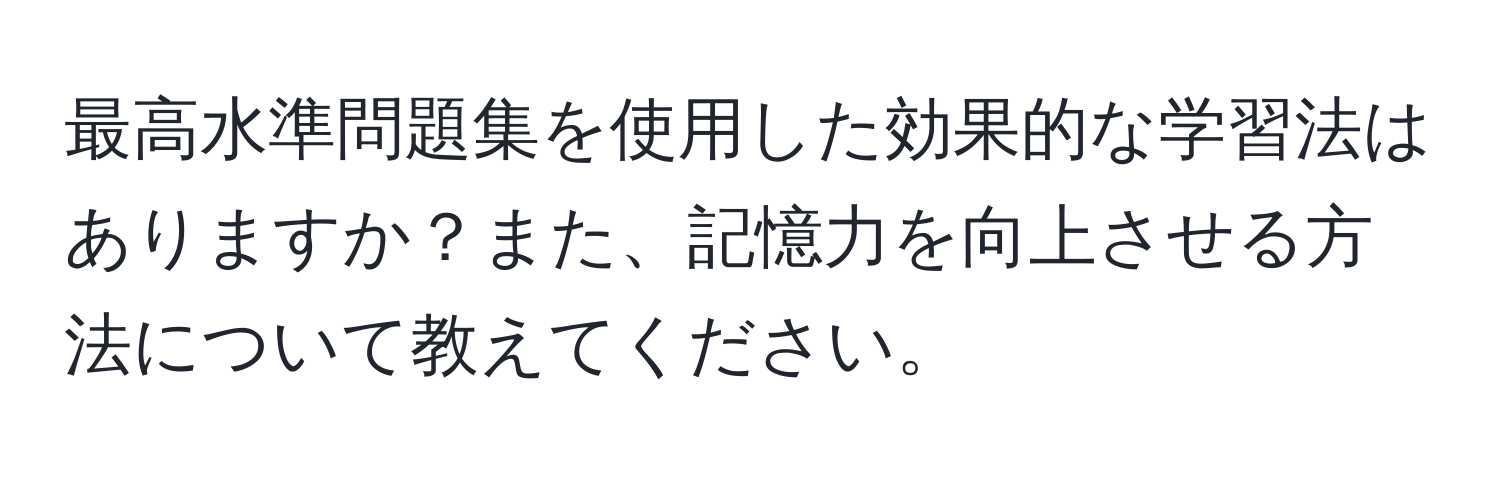 最高水準問題集を使用した効果的な学習法はありますか？また、記憶力を向上させる方法について教えてください。