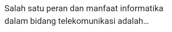 Salah satu peran dan manfaat informatika 
dalam bidang telekomunikasi adalah...