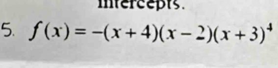 intercepts. 
5. f(x)=-(x+4)(x-2)(x+3)^4