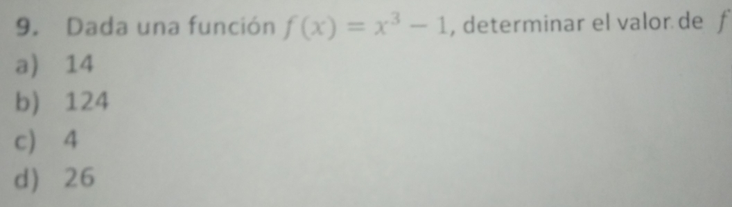 Dada una función f(x)=x^3-1 , determinar el valor de f
a) 14
b 124
c 4
d 26