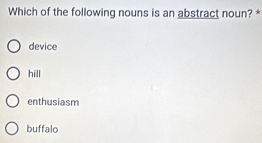 Which of the following nouns is an abstract noun? *
device
hill
enthusiasm
buffalo