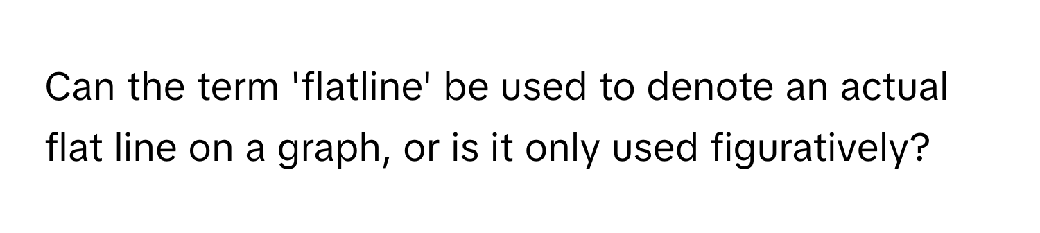 Can the term 'flatline' be used to denote an actual flat line on a graph, or is it only used figuratively?
