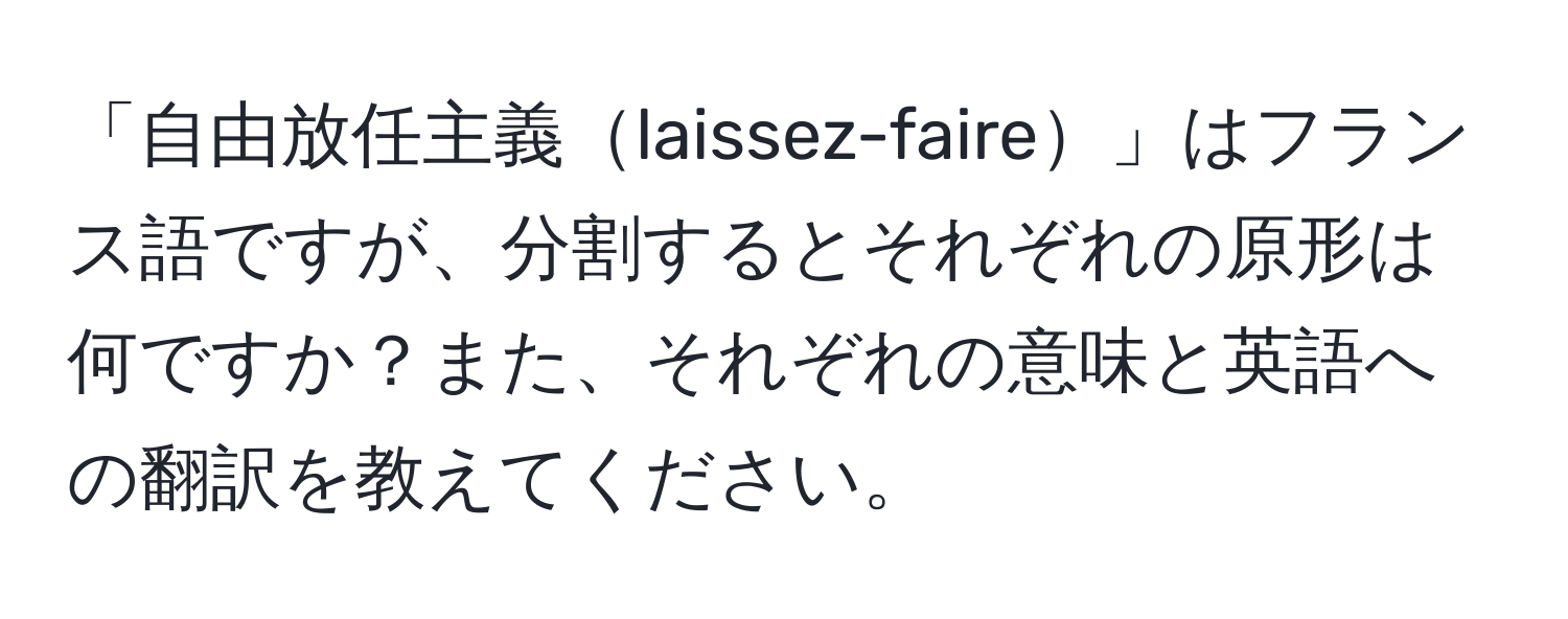 「自由放任主義laissez-faire」はフランス語ですが、分割するとそれぞれの原形は何ですか？また、それぞれの意味と英語への翻訳を教えてください。