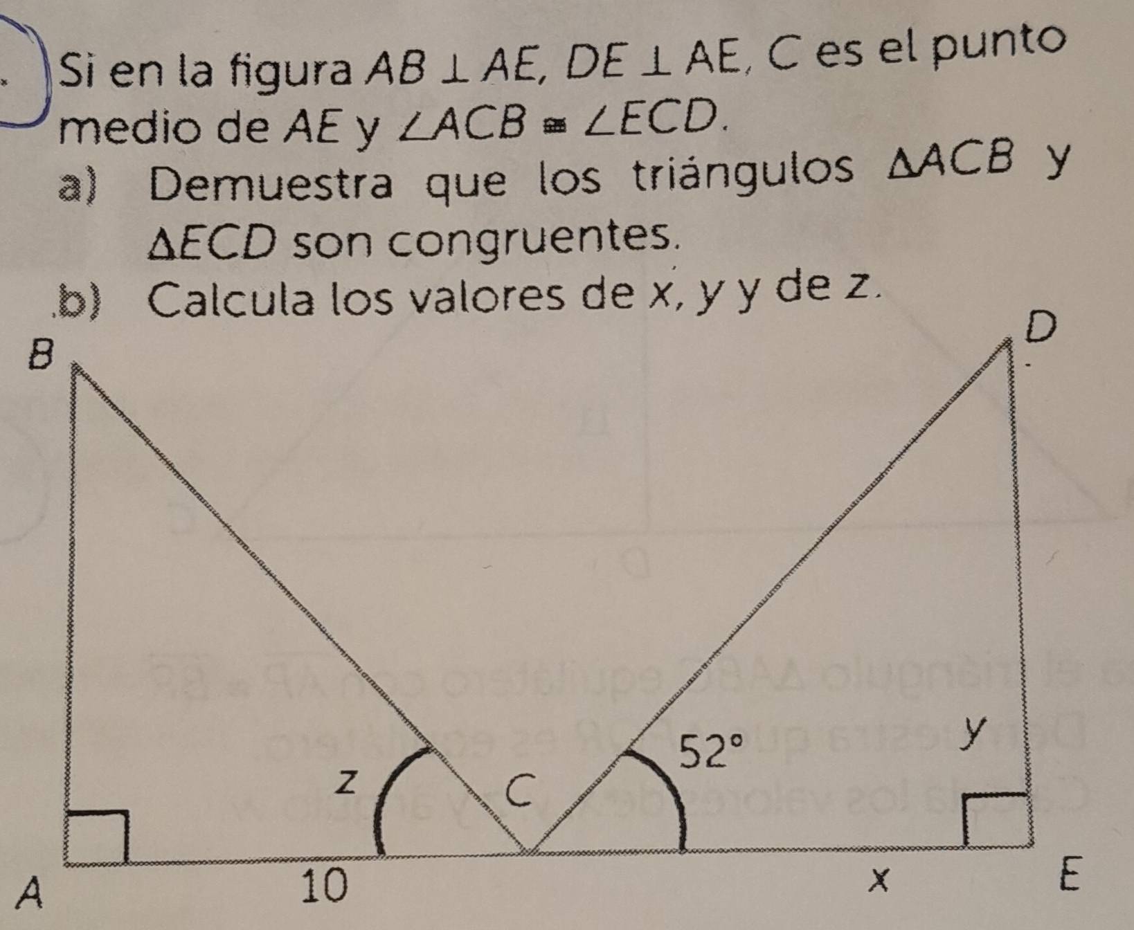 )Si en la figura AB⊥ AE,DE⊥ AE , C es el punto
medio de AE y ∠ ACB≌ ∠ ECD.
a) Demuestra que los triángulos △ ACB y
△ ECD son congruentes.