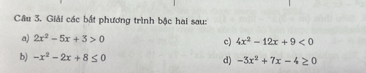 Giải các bất phương trình bậc hai sau: 
a) 2x^2-5x+3>0
c) 4x^2-12x+9<0</tex> 
b) -x^2-2x+8≤ 0 d) -3x^2+7x-4≥ 0
